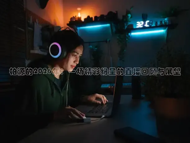 柏源的2026年：一场精彩纷呈的直播回顾与展望